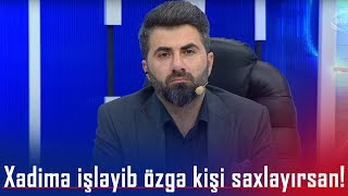Xadimə işləyib özgə kişi saxlayırsan! (BizimləSən)