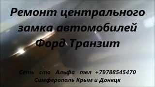 Ремонт центрального замка автомобилей Ford Transit +79788545470 Симферополь Крым Донецк