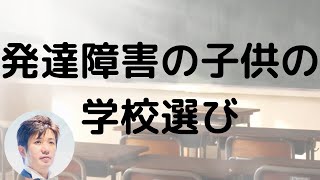 発達障害の子供の学校選び～特別支援学校？特別支援学級？普通学級？