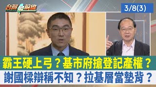 霸王硬上弓? 基市府搶登記產權? 謝國樑辯稱不知? 拉基層當墊背? 【台灣最前線 重點摘要】2024.03.08(3)