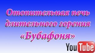 Моя отопительная печь длительного горения "Бубафоня"