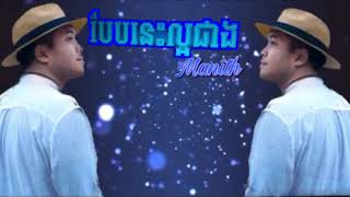 បែបនេះល្អជាង ច្រៀងដោយ ម៉ានិត /  bap nes lor cheng by Manith