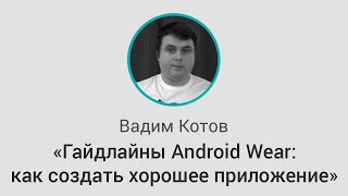 GDG DevFest Воронеж: «Гайдлайны Android Wear: как создать хорошее приложение». Вадим Котов