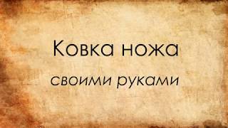 КОВКА НОЖА. КОВКА, ЗАКАЛКА, ОТПУСК В ДОМАШНИХ УСЛОВИЯХ.