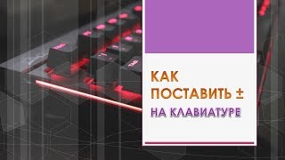 Как поставить плюс минус на клавиатуре.Как набрать на клавиатуре знак плюс минус
