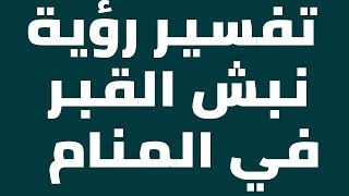 تفسير رؤية نبش القبر في المنام