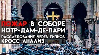 Пожар в соборе Нотр-Дам-Де-Пари, расследование через гипноз.Кросс анализ.