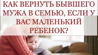 КАК ВЕРНУТЬ БЫВШЕГО МУЖА В СЕМЬЮ, ЕСЛИ У ВАС МАЛЕНЬКИЙ РЕБЕНОК? История Ксении Часть №1