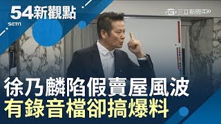 徐乃麟陷「假賣屋」風波雙方互控　資深警官戳疑點：有錄音檔怎不直接上法院│黃倩萍主持│【54新觀點PART1】20190522│三立新聞台