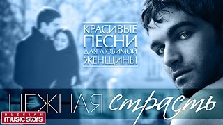 НЕЖНАЯ СТРАСТЬ ❤ Самые Красивые и Нежные Песни Для Любимой Женщины