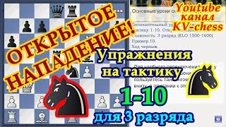 ОТКРЫТОЕ НАПАДЕНИЕ - Упражнения на тактику 1-10 для 3 разряда - Шахматы.