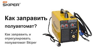 Как заправить и отрегулировать полуавтомат Skiper MIG/MMA 220E