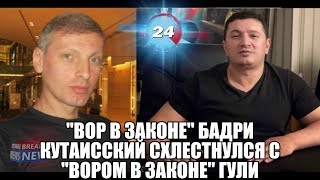 "Вор в законе" Бадри Кутаисский схлестнулся с "Вором в законе" Гули