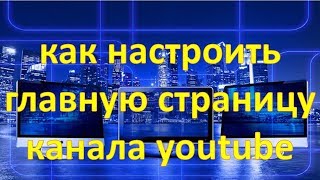 Как настроить главную страницу канала Youtube