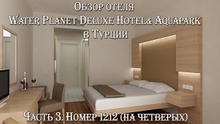 Часть 3. Обзор отеля Water Planet Deluxe Hotel& Aquapark в Турции. Номер 1212 (на четверых)!