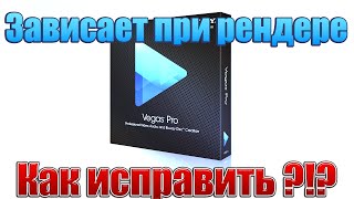 Зависает рендер в Sony Vegas, Что делать? Есть решение!
