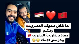 لما تقابل صاحبك المصرى??وتتكلم معاه مغربي??وهو مش فاهم حاجه?( لا يوجد اى استهزاء بالداريجة??)