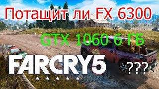 AMD FX 6300 + GTX 1060 6 Gb / Потащит ли FX 6300 Far Cry 5 ???