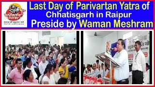 छत्तीसगढ़ राज्य की परिवर्तन यात्रा का समापनीय कार्यक्रम रायपुर मे अध्यक्षता-Waman Meshram