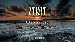 О мужестве. Протоиерей Олег Стеняев