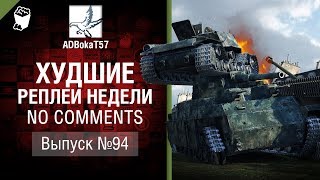 Худшие Реплеи Недели - No Comments №94 - от ADBokaT57 [World of Tanks]
