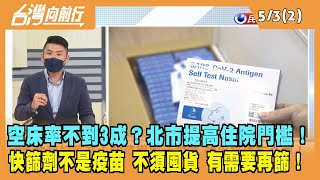 2022.05.03【台灣向前行 Part2】空床率不到3成？北市提高住院門檻！快篩劑不是疫苗 不須囤貨 有需要再篩！
