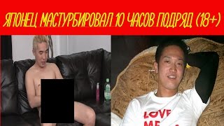 ЯПОНЕЦ МАСТУРБИРОВАЛ НА ПРОТЯЖЕНИЕ 10 ЧАСОВ [дрочил 10 часов(шок18+)]
