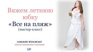 Вяжем  юбку "Все на пляж" - бесплатный мастер-класс с Lorraine Woolheart