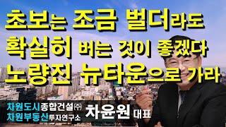 초보는 조금 벌더라도 확실히 버는 것이 좋겠다 노량진 뉴타운으로 가라 차윤원 대표, 상담문의 02-522-5757 차원부동산투자연구소