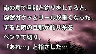 【修羅場　衝撃】南の島で旦那と釣りをしてると、突然ガクッとリールが重くなった。すると隣の旦那が釣り糸をペンチで切り、「あれ…」と指さした…　【修羅場・衝撃体験をお送りします】