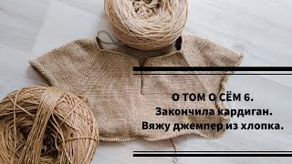 О ТОМ О СЁМ 6. Закончила кардиган. Вяжу джемпер из хлопка.