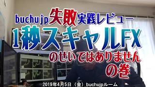 2019 04 05 buchujp1秒スキャルFX実践大失敗トレードでしたの巻