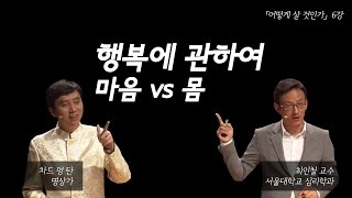 [어떻게 살 것인가?]5강: 행복에 관하여: 마음 vs. 몸(차드 맹 탄/최인철 교수)