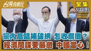 黨內高唱"補破網" 怎收爛攤？ 經濟間諜要嚴懲 中國當心！【台灣向前行】2022.05.21(下)