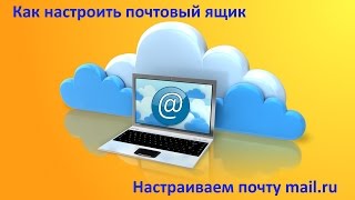 Как настроить почтовый ящик. Настраиваем почту mail.ru