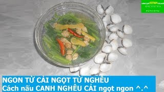 NGON TỪ  CẢI NGỌT TỪ NGHÊU, Cách nấu canh NGHÊU CẢI rất NGỌT NGON ^.^