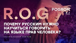 R.O.G. Pogrom #7 — Почему русским нужно научиться говорить на языке прав человека?