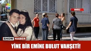 Yine bir Emine Bulut vahşeti!