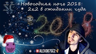 Новогодняя Ночь 2018 c Alex007 в StarCraft II: 2х2 в ожидании чуда
