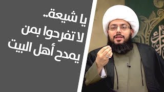 الشيخ الحبيب: يا شيعة.. لا تفرحوا بمن يمدح أهل البيت عليهم السلام