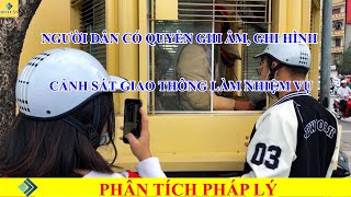 PHÂN TÍCH PHÁP LÝ - Quyền quay phim, chụp ảnh công an, cảnh sát giao thông được CÔNG NHẬN