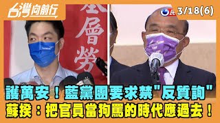 2022.03.18【台灣向前行 Part6】護萬安！藍黨團要求禁"反質詢" 蘇揆：把官員當狗罵的時代應過去！
