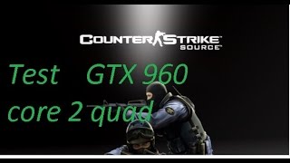 Counter strike  Source - Test - GTX 960 - Core 2 Quad (Xeon e5430 OC 3.5Ghz) - 7GB RAM