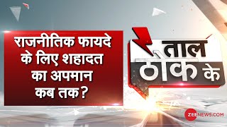Taal Thok Ke (Spl Edition): राजनीतिक फायदे के लिए शहादत का अपमान कब तक?