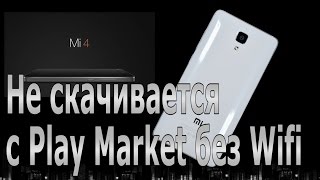 Почему не скачивается с Маркета без Wifi. Xiaomi Mi4