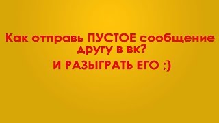 КАК ОТПРАВИТЬ ПУСТОЕ СООБЩЕНИЕ В ВК?? О_о