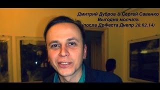 Дмитрий Дубров & Сергей Савенко - Выгодно молчать(после ДрФеста Днепр 28.02.14)