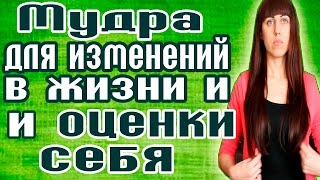 МУДРА ДЛЯ ИЗМЕНЕНИЙ В ЖИЗНИ  И ОЦЕНКИ СЕБЯ / КАК ИЗМЕНИТЬ ЖИЗНЬ К ЛУЧШЕМУ / МЕНЯЕМ СВОЮ ЖИЗНЬ