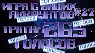 ИГРА С ВАШИХ АККАУНТОВ #27 ТРАЧУ 265 ГОЛОСОВ