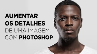 Como aumentar os detalhes de uma imagem com Photoshop